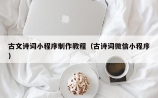 安溪古文诗词小程序制作教程（古诗词微信小程序）