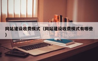 安溪网站建设收费模式（网站建设收费模式有哪些）
