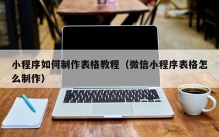 安溪小程序如何制作表格教程（微信小程序表格怎么制作）