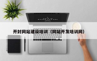 安溪开封网站建设培训（网站开发培训网）