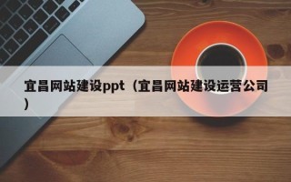 安溪宜昌网站建设ppt（宜昌网站建设运营公司）