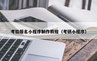 安溪考验报名小程序制作教程（考研小程序）