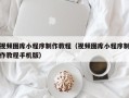安溪视频图库小程序制作教程（视频图库小程序制作教程手机版）