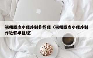 安溪视频图库小程序制作教程（视频图库小程序制作教程手机版）