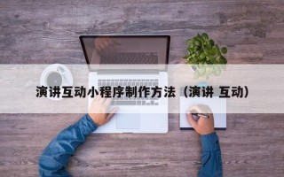 安溪演讲互动小程序制作方法（演讲 互动）
